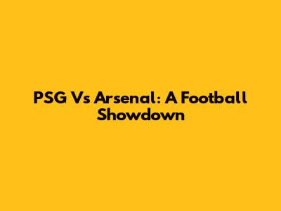 PSG Vs Arsenal: A Football Showdown