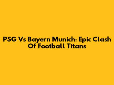 PSG Vs Bayern Munich: Epic Clash Of Football Titans