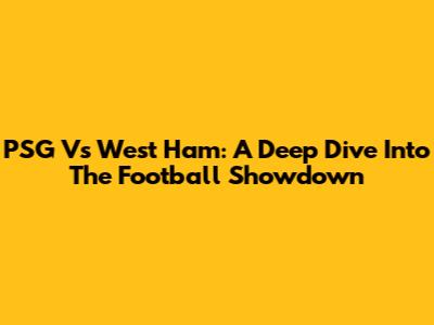 PSG Vs West Ham: A Deep Dive Into The Football Showdown