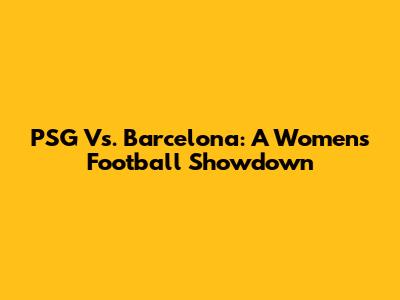 PSG Vs. Barcelona: A Women's Football Showdown