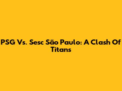 PSG Vs. Sesc São Paulo: A Clash Of Titans