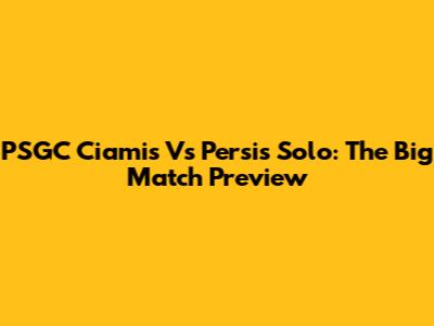 PSGC Ciamis Vs Persis Solo: The Big Match Preview