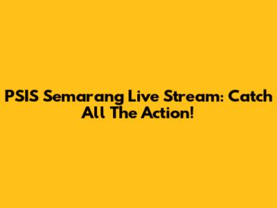 PSIS Semarang Live Stream: Catch All The Action!