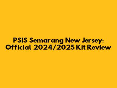 PSIS Semarang New Jersey: Official 2024/2025 Kit Review