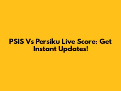 PSIS Vs Persiku Live Score: Get Instant Updates!