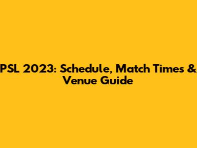 PSL 2023: Schedule, Match Times & Venue Guide