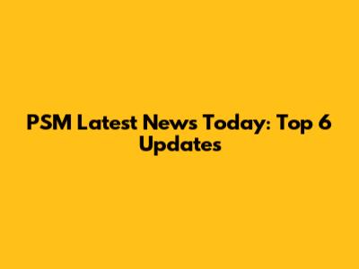 PSM Latest News Today: Top 6 Updates