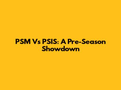 PSM Vs PSIS: A Pre-Season Showdown