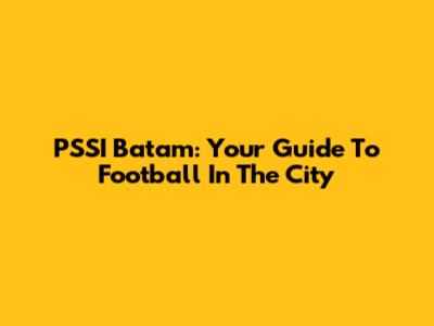 PSSI Batam: Your Guide To Football In The City