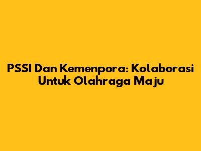 PSSI Dan Kemenpora: Kolaborasi Untuk Olahraga Maju