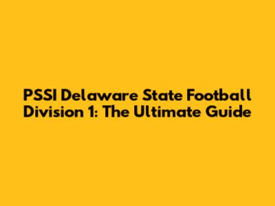 PSSI Delaware State Football Division 1: The Ultimate Guide