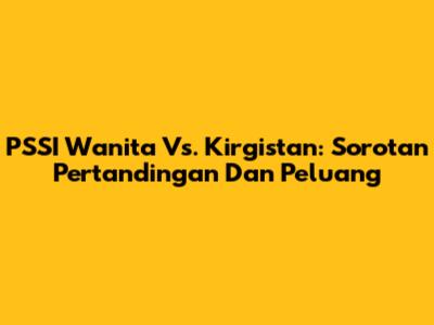 PSSI Wanita Vs. Kirgistan: Sorotan Pertandingan Dan Peluang