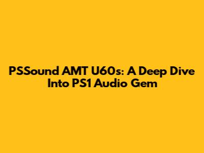 PSSound AMT U60s: A Deep Dive Into PS1 Audio Gem