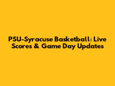 PSU-Syracuse Basketball: Live Scores & Game Day Updates