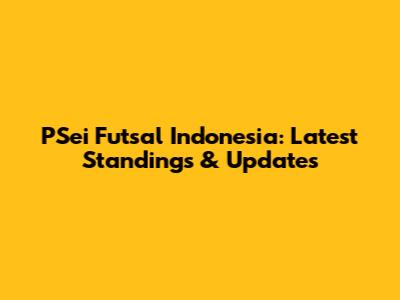 PSei Futsal Indonesia: Latest Standings & Updates
