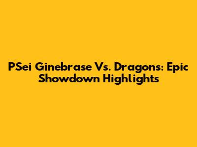 PSei Ginebrase Vs. Dragons: Epic Showdown Highlights