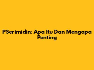 PSerimidin: Apa Itu Dan Mengapa Penting