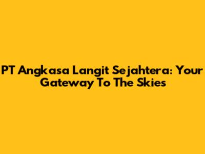 PT Angkasa Langit Sejahtera: Your Gateway To The Skies