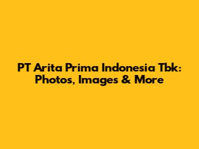 PT Arita Prima Indonesia Tbk: Photos, Images & More