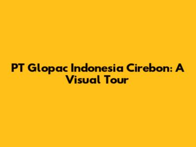 PT Glopac Indonesia Cirebon: A Visual Tour