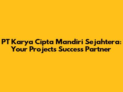 PT Karya Cipta Mandiri Sejahtera: Your Project's Success Partner