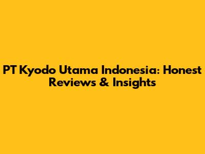 PT Kyodo Utama Indonesia: Honest Reviews & Insights