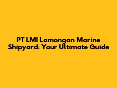 PT LMI Lamongan Marine Shipyard: Your Ultimate Guide