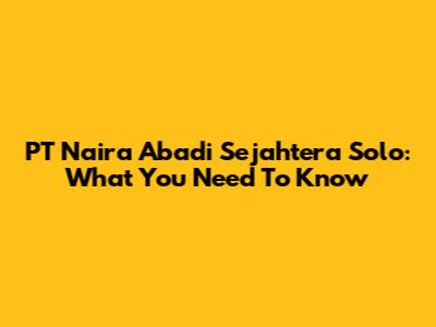 PT Naira Abadi Sejahtera Solo: What You Need To Know