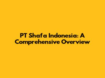 PT Shafa Indonesia: A Comprehensive Overview