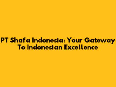 PT Shafa Indonesia: Your Gateway To Indonesian Excellence