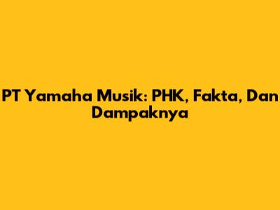 PT Yamaha Musik: PHK, Fakta, Dan Dampaknya