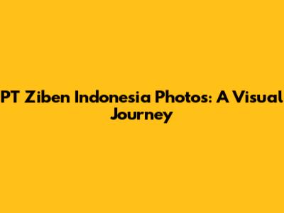 PT Ziben Indonesia Photos: A Visual Journey