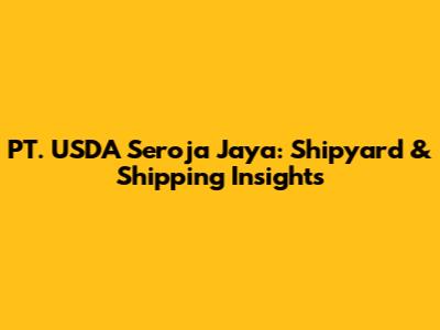 PT. USDA Seroja Jaya: Shipyard & Shipping Insights