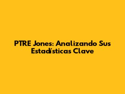 PTRE Jones: Analizando Sus Estadísticas Clave