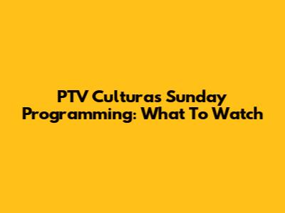 PTV Cultura's Sunday Programming: What To Watch