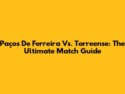 Paços De Ferreira Vs. Torreense: The Ultimate Match Guide