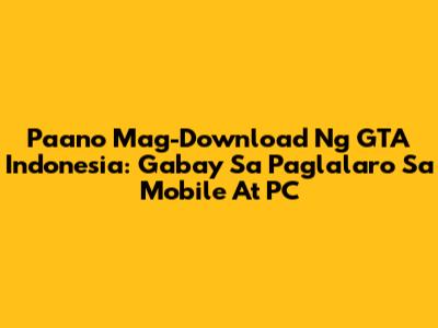 Paano Mag-Download Ng GTA Indonesia: Gabay Sa Paglalaro Sa Mobile At PC