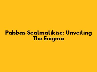 Pabbas Sealmalikise: Unveiling The Enigma