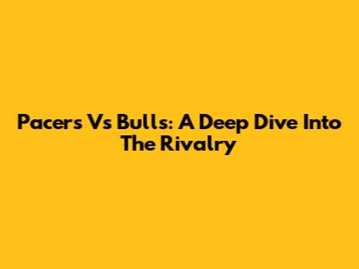 Pacers Vs Bulls: A Deep Dive Into The Rivalry