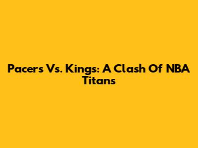 Pacers Vs. Kings: A Clash Of NBA Titans
