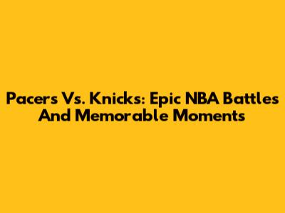 Pacers Vs. Knicks: Epic NBA Battles And Memorable Moments