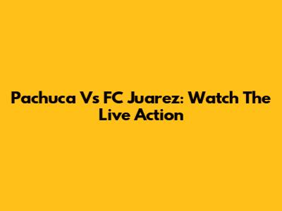 Pachuca Vs FC Juarez: Watch The Live Action