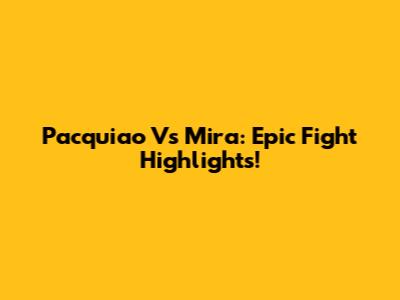 Pacquiao Vs Mira: Epic Fight Highlights!