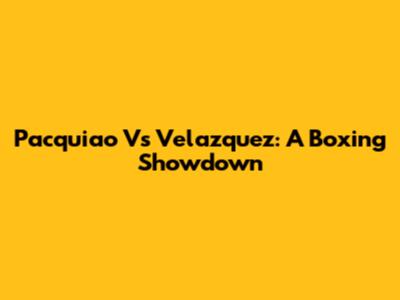 Pacquiao Vs Velazquez: A Boxing Showdown