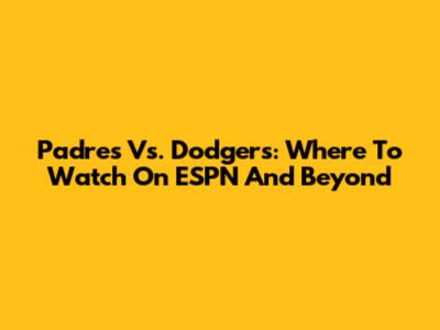 Padres Vs. Dodgers: Where To Watch On ESPN And Beyond