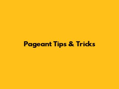 Pageant Tips & Tricks