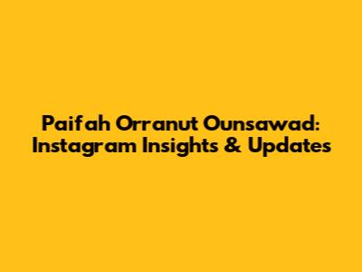 Paifah Orranut Ounsawad: Instagram Insights & Updates