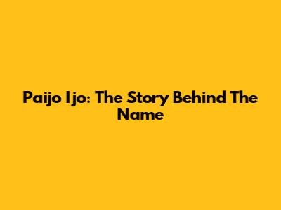 Paijo Ijo: The Story Behind The Name