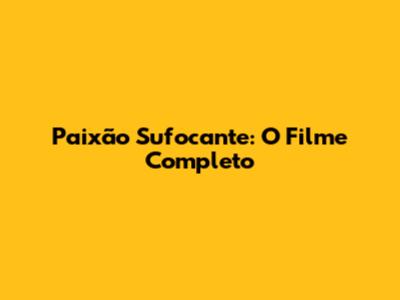 Paixão Sufocante: O Filme Completo