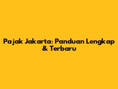 Pajak Jakarta: Panduan Lengkap & Terbaru